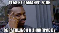 тебя не обманут, если обратишься в знайправду