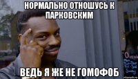 нормально отношусь к парковским ведь я же не гомофоб