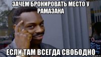 зачем бронировать место у рамазана если там всегда свободно