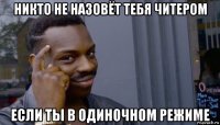 никто не назовёт тебя читером если ты в одиночном режиме