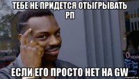 тебе не придется отыгрывать рп если его просто нет на gw