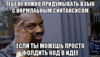 тебе не нужно придумывать язык с нормлаьным синтаксисом если ты можешь просто фолдить код в идее