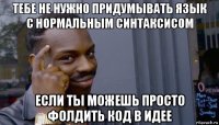 тебе не нужно придумывать язык с нормальным синтаксисом если ты можешь просто фолдить код в идее