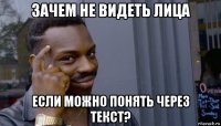 зачем не видеть лица если можно понять через текст?