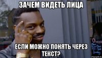 зачем видеть лица если можно понять через текст?