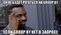 он не будет ругаться на group by если group by нет в запросе