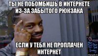 ты не побомбишь в интернете из-за забытого рюкзака если у тебя не проплачен интернет