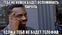 тебе не нужен будет вспоминать пароль если у тебя не будет телефна