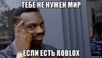 тебе не нужен мир если есть roblox