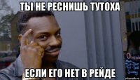 ты не реснишь тутоха если его нет в рейде