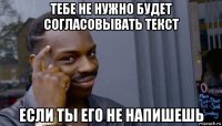 тебе не нужно будет согласовывать текст если ты его не напишешь