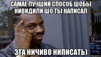 самае лучший способ шобы нивидили шо ты написал эта ничиво ниписать)