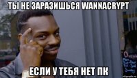 ты не заразишься wannacrypt если у тебя нет пк