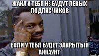 жака у тебя не будут левых подписчиков если у тебя будет закрытый аккаунт