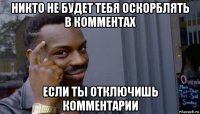 никто не будет тебя оскорблять в комментах если ты отключишь комментарии