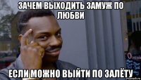 зачем выходить замуж по любви если можно выйти по залёту