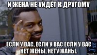 и жена не уйдёт к другому если у вас, если у вас если у вас нет жены, нету жаны.