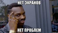 нет экранов нет проблем