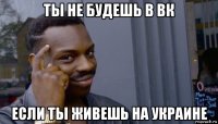 ты не будешь в вк если ты живешь на украине