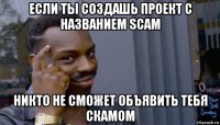 если ты создашь проект с названием scam никто не сможет объявить тебя скамом