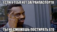 если у тебя нет загранпаспорта ты не сможешь постирать его