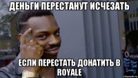 деньги перестанут исчезать если перестать донатить в royale