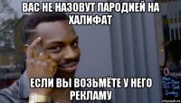 вас не назовут пародией на халифат если вы возьмёте у него рекламу