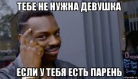 тебе не нужна девушка если у тебя есть парень