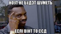 ноут не будэт шуметь еслі вінт то ссд