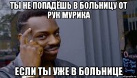 ты не попадёшь в больницу от рук мурика если ты уже в больнице