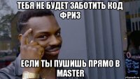 тебя не будет заботить код фриз если ты пушишь прямо в master