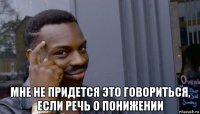  мне не придется это говориться, если речь о понижении