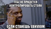 тебе не придется контролировать стояк если станешь евнухом