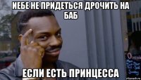 иебе не придеться дрочить на баб если есть принцесса