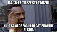 daca te trezesti tarziu nu o sa ai de facut decat pranzul si cina