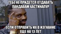 тебе не придется отдавать пандавам хастинапур если отправить их в изгнание еще на 13 лет