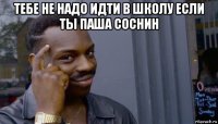 тебе не надо идти в школу если ты паша соснин 