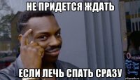 не придется ждать если лечь спать сразу