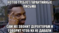 котов требует гарантийные письма сам же звонит деректорам и говорит чтоб их не давали