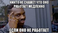 никто не скажет что оно работает медленно если оно не работает