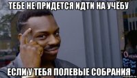 тебе не придется идти на учёбу если у тебя полевые собрания