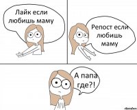 Лайк если любишь маму Репост если любишь маму А папа где?!