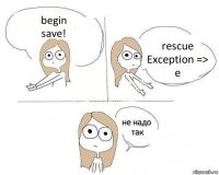 begin
save! rescue Exception => e