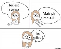 Jex est sympa Mais pk aime-t-il... les selles ?