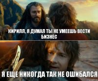 кирилл, я думал ты не умеешь вести бизнес я еще никогда так не ошибался