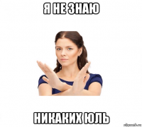 я не знаю никаких юль