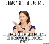 огромная просьба не подходите ко мне если вам не нравятся напористые мэны