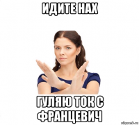 идите нах гуляю ток с францевич