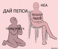 Пожалуйста Пошол нахуй Дай пепси