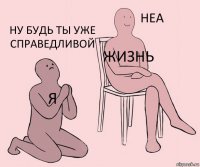 я жизнь ну будь ты уже справедливой